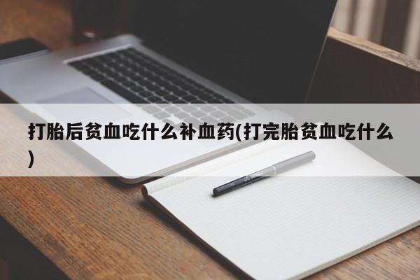 米非米索怎么买打胎后贫血吃什么补血药(打完胎贫血吃什么)