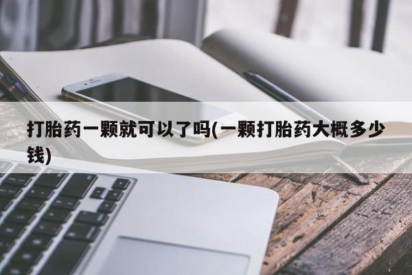 米非米索怎么买打胎药一颗就可以了吗(一颗打胎药大概多少钱)
