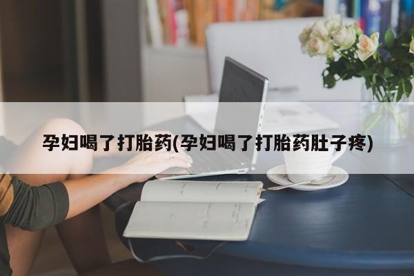 米非米索怎么买孕妇喝了打胎药(孕妇喝了打胎药肚子疼)