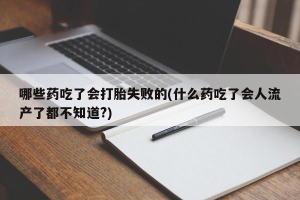 米非米索怎么买哪些药吃了会打胎失败的(什么药吃了会人流产了都不知道?)