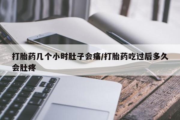 米非米索怎么买打胎药几个小时肚子会痛/打胎药吃过后多久会肚疼