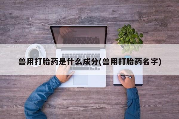 米非米索怎么买兽用打胎药是什么成分(兽用打胎药名字)