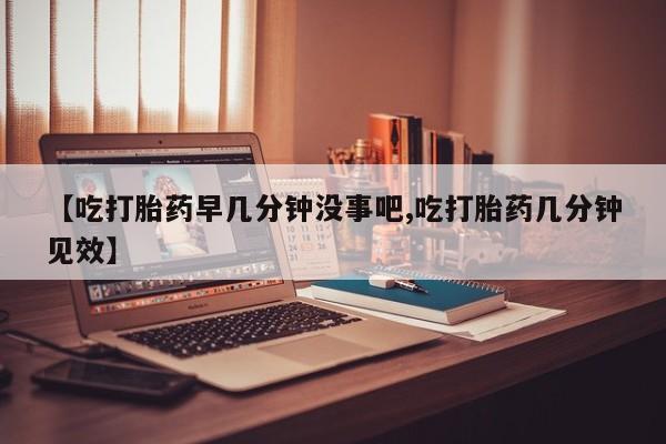 米非米索怎么买【吃打胎药早几分钟没事吧,吃打胎药几分钟见效】