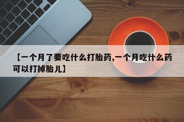 米非米索怎么买【一个月了要吃什么打胎药,一个月吃什么药可以打掉胎儿】