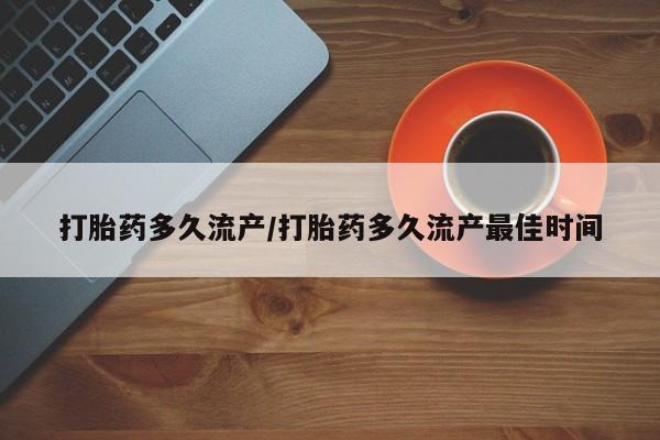 米非米索怎么买打胎药多久流产/打胎药多久流产最佳时间