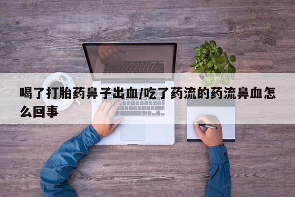 米非米索怎么买喝了打胎药鼻子出血/吃了药流的药流鼻血怎么回事