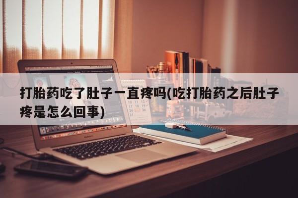米非米索怎么买打胎药吃了肚子一直疼吗(吃打胎药之后肚子疼是怎么回事)
