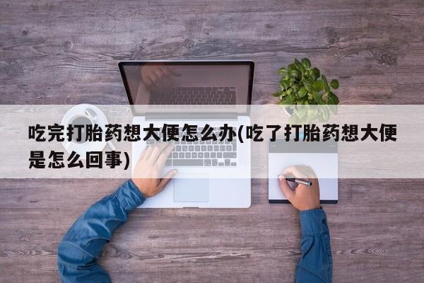 米非米索怎么买吃完打胎药想大便怎么办(吃了打胎药想大便是怎么回事)