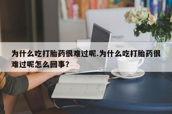 米非米索怎么买为什么吃打胎药很难过呢.为什么吃打胎药很难过呢怎么回事？
