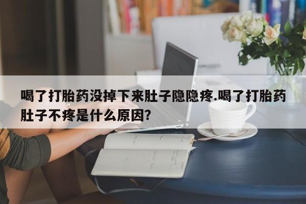 米非米索怎么买喝了打胎药没掉下来肚子隐隐疼.喝了打胎药肚子不疼是什么原因？