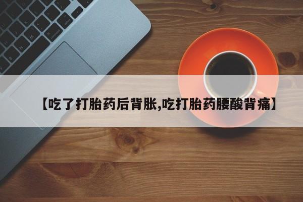 米非米索怎么买【吃了打胎药后背胀,吃打胎药腰酸背痛】