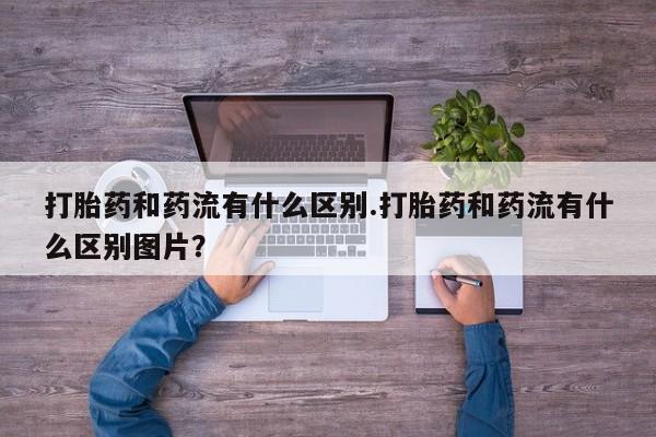 米非米索怎么买打胎药和药流有什么区别.打胎药和药流有什么区别图片？