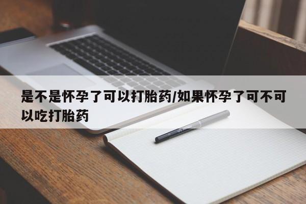 米非米索怎么买是不是怀孕了可以打胎药/如果怀孕了可不可以吃打胎药