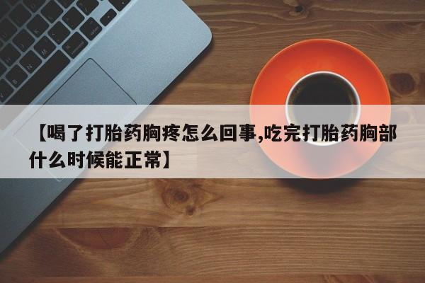 米非米索怎么买【喝了打胎药胸疼怎么回事,吃完打胎药胸部什么时候能正常】
