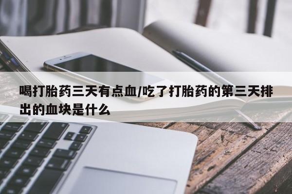 米非米索怎么买喝打胎药三天有点血/吃了打胎药的第三天排出的血块是什么