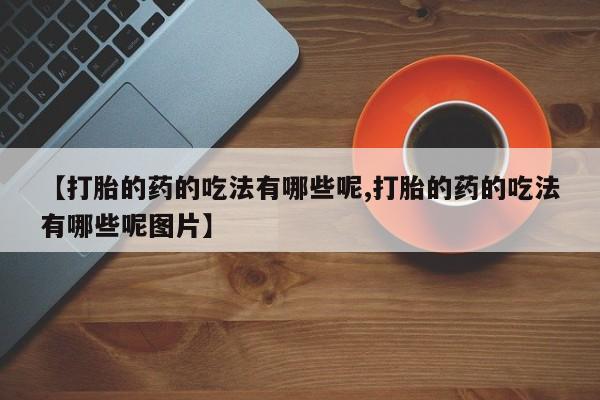 米非米索怎么买【打胎的药的吃法有哪些呢,打胎的药的吃法有哪些呢图片】