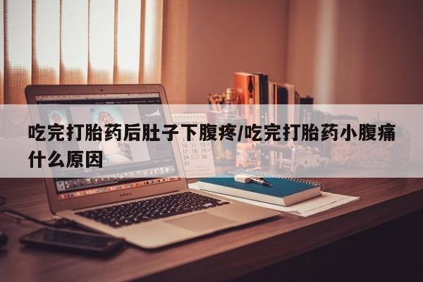 米非米索怎么买吃完打胎药后肚子下腹疼/吃完打胎药小腹痛什么原因