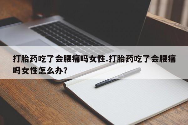 米非米索怎么买打胎药吃了会腰痛吗女性.打胎药吃了会腰痛吗女性怎么办？