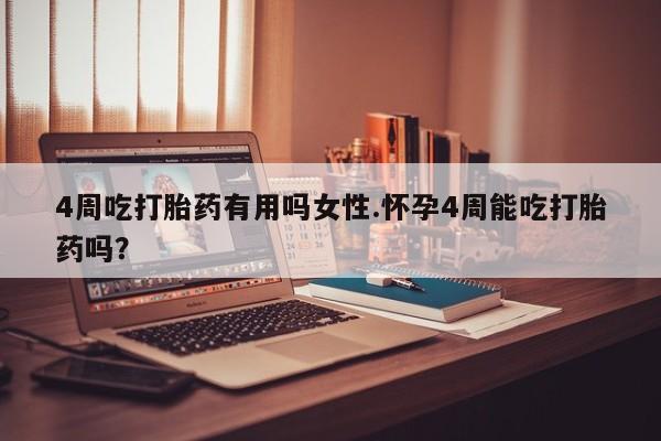 米非米索怎么买4周吃打胎药有用吗女性.怀孕4周能吃打胎药吗？