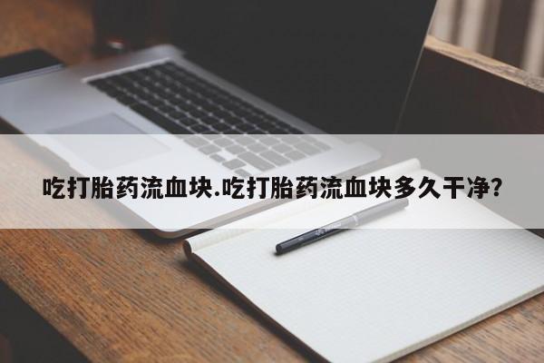 米非米索怎么买吃打胎药流血块.吃打胎药流血块多久干净？