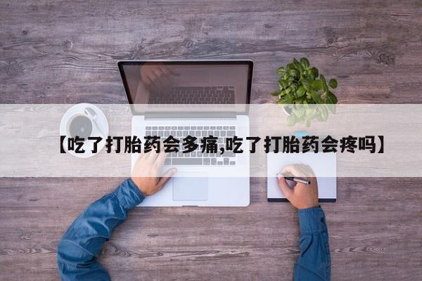 米非米索怎么买【吃了打胎药会多痛,吃了打胎药会疼吗】