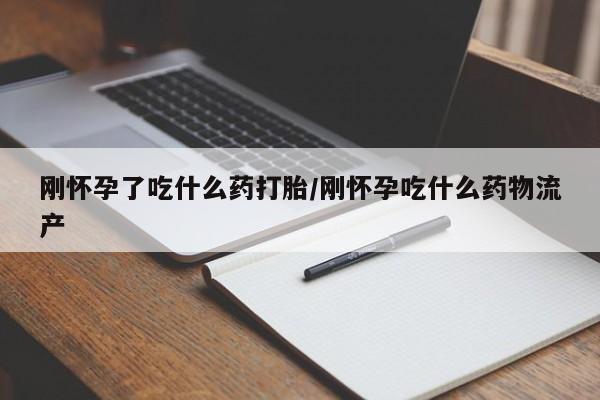 米非米索怎么买刚怀孕了吃什么药打胎/刚怀孕吃什么药物流产