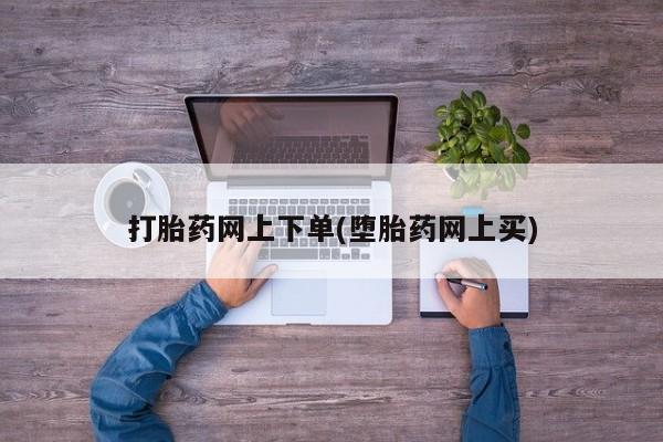 米非米索怎么买打胎药网上下单(堕胎药网上买)