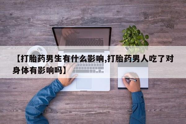 米非米索怎么买【打胎药男生有什么影响,打胎药男人吃了对身体有影响吗】