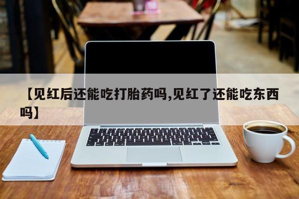 米非米索怎么买【见红后还能吃打胎药吗,见红了还能吃东西吗】