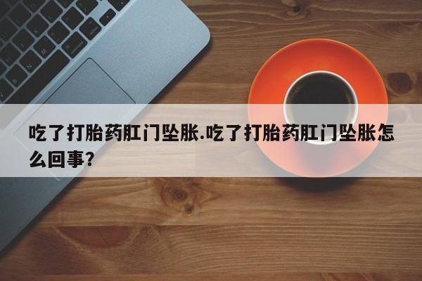 米非米索怎么买吃了打胎药肛门坠胀.吃了打胎药肛门坠胀怎么回事？