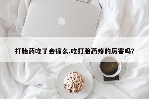 米非米索怎么买打胎药吃了会痛么.吃打胎药疼的厉害吗？
