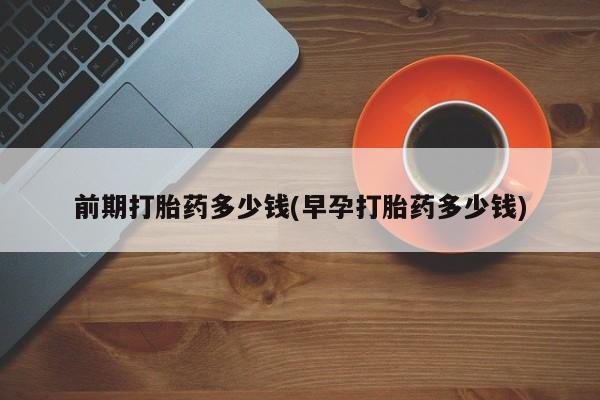 米非米索怎么买前期打胎药多少钱(早孕打胎药多少钱)