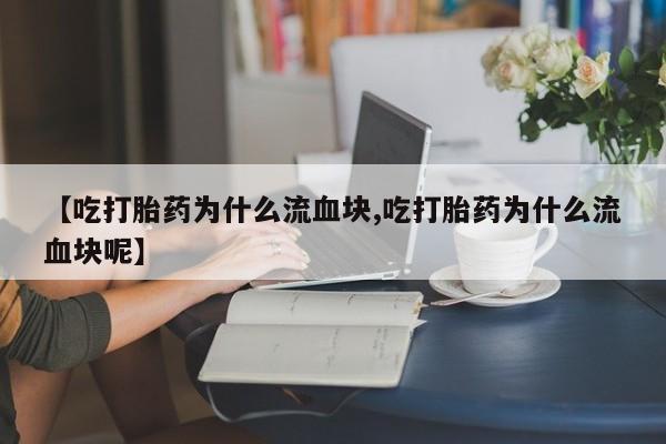米非米索怎么买【吃打胎药为什么流血块,吃打胎药为什么流血块呢】