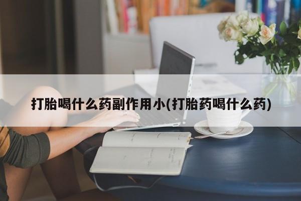 米非米索怎么买打胎喝什么药副作用小(打胎药喝什么药)