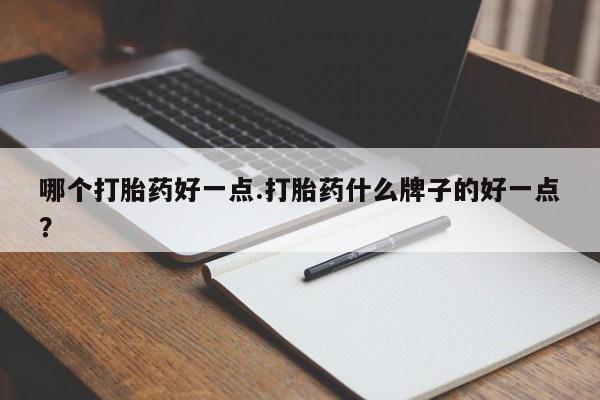 米非米索怎么买哪个打胎药好一点.打胎药什么牌子的好一点？