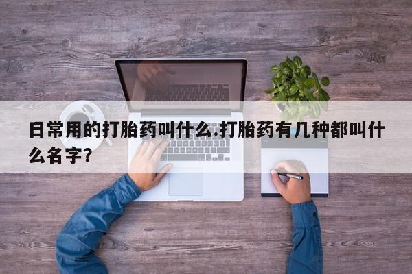 米非米索怎么买日常用的打胎药叫什么.打胎药有几种都叫什么名字？