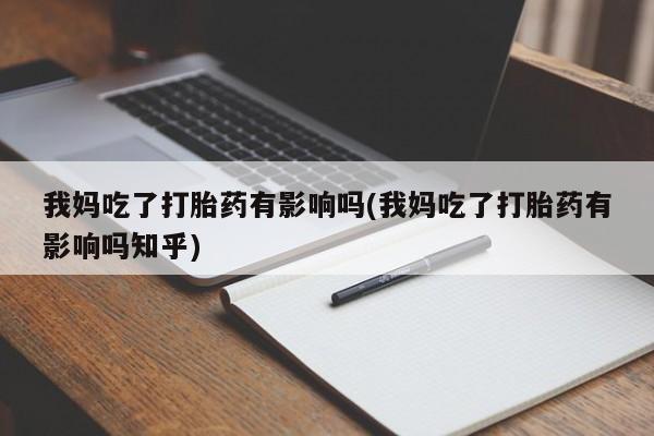 米非米索怎么买我妈吃了打胎药有影响吗(我妈吃了打胎药有影响吗知乎)