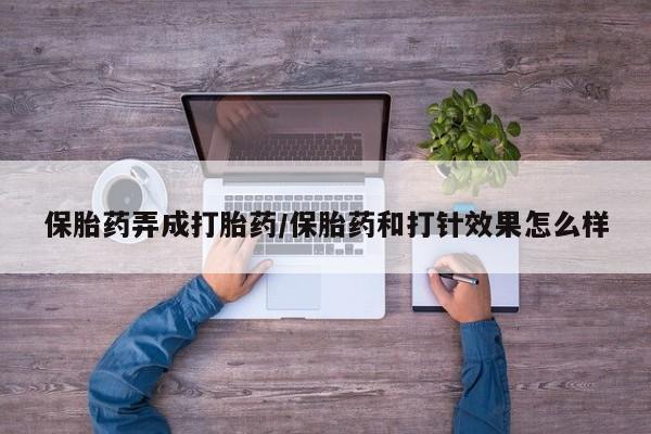 米非米索怎么买保胎药弄成打胎药/保胎药和打针效果怎么样