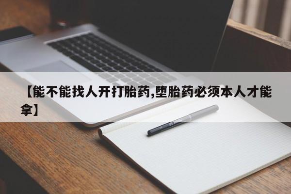 米非米索怎么买【能不能找人开打胎药,堕胎药必须本人才能拿】
