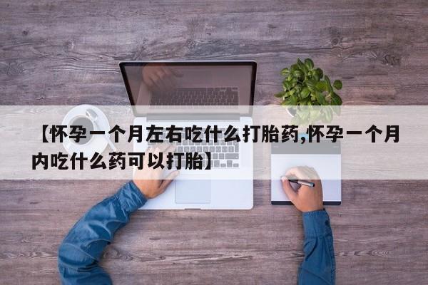米非米索怎么买【怀孕一个月左右吃什么打胎药,怀孕一个月内吃什么药可以打胎】