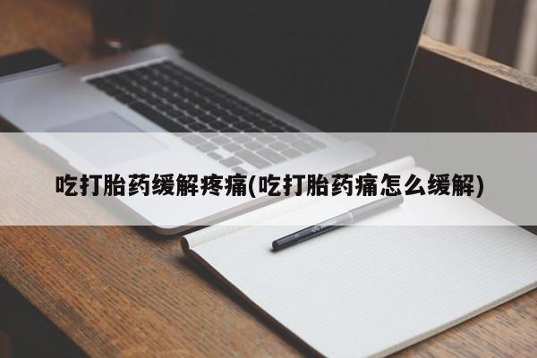 米非米索怎么买吃打胎药缓解疼痛(吃打胎药痛怎么缓解)