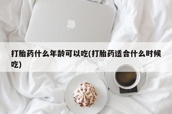 米非米索怎么买打胎药什么年龄可以吃(打胎药适合什么时候吃)