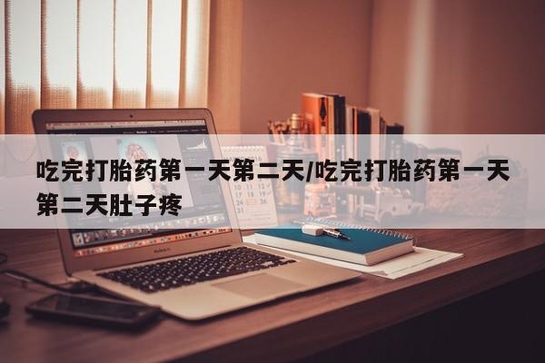 米非米索怎么买吃完打胎药第一天第二天/吃完打胎药第一天第二天肚子疼