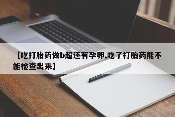 米非米索怎么买【吃打胎药做b超还有孕卵,吃了打胎药能不能检查出来】