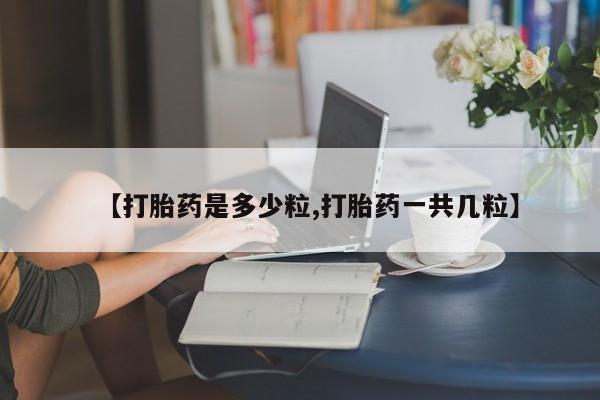 米非米索怎么买【打胎药是多少粒,打胎药一共几粒】