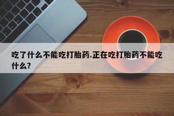 米非米索怎么买吃了什么不能吃打胎药.正在吃打胎药不能吃什么？