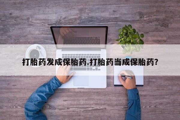米非米索怎么买打胎药发成保胎药.打胎药当成保胎药？