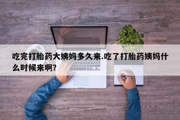 米非米索怎么买吃完打胎药大姨妈多久来.吃了打胎药姨妈什么时候来啊？