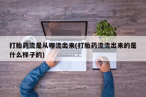 米非米索怎么买打胎药流是从哪流出来(打胎药流流出来的是什么样子的)