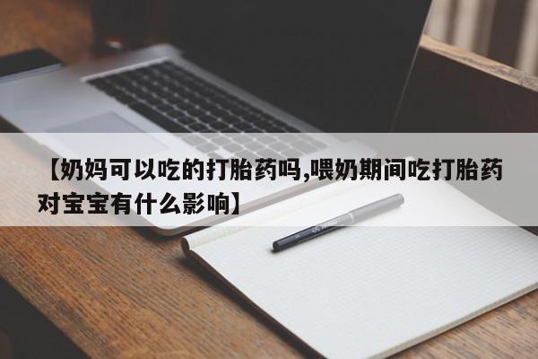 米非米索怎么买【奶妈可以吃的打胎药吗,喂奶期间吃打胎药对宝宝有什么影响】